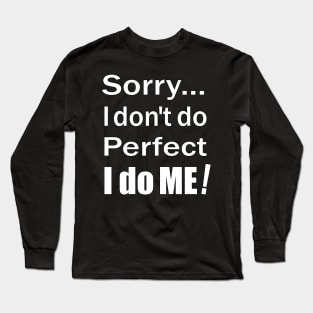 Sorry...I don't do perfect. I do ME! White Text with Black Outline. Long Sleeve T-Shirt